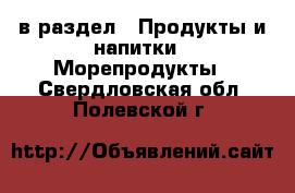  в раздел : Продукты и напитки » Морепродукты . Свердловская обл.,Полевской г.